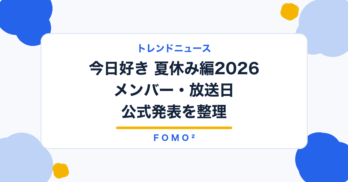 【2026最新】『今日好き 夏休み編2026』メンバー一覧｜放送日・新規4人・継続メンバーの公式発表を随時更新